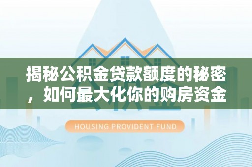 前锋揭秘公积金贷款额度的秘密，如何最大化你的购房资金