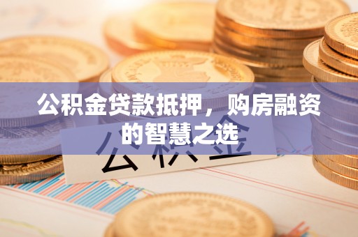 前锋公积金贷款抵押，购房融资的智慧之选