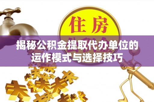 前锋揭秘公积金提取代办单位的运作模式与选择技巧