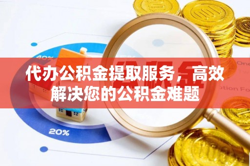 前锋代办公积金提取服务，高效解决您的公积金难题