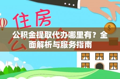 前锋公积金提取代办哪里有？全面解析与服务指南
