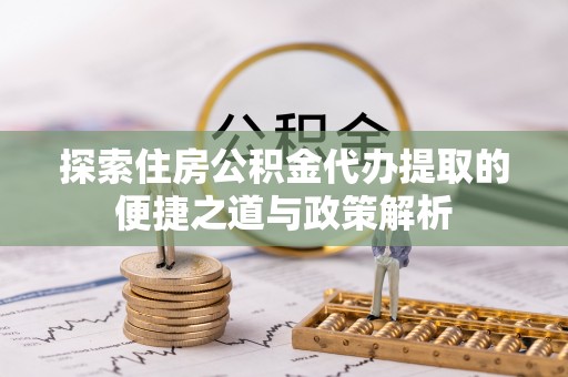 前锋探索住房公积金代办提取的便捷之道与政策解析