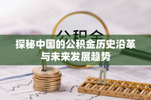 前锋探秘中国的公积金历史沿革与未来发展趋势