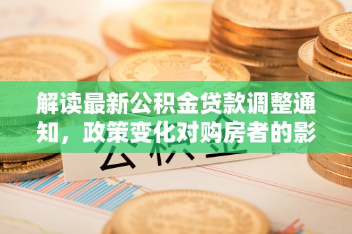 前锋解读最新公积金贷款调整通知，政策变化对购房者的影响与应对策略