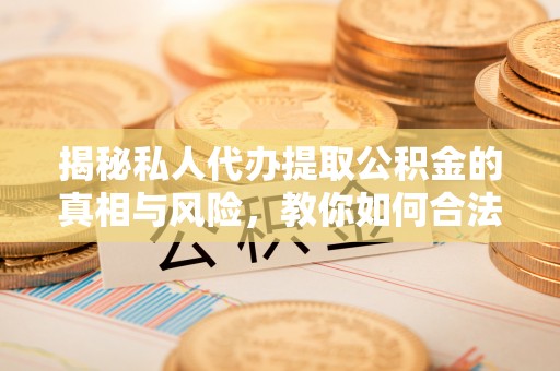前锋揭秘私人代办提取公积金的真相与风险，教你如何合法合规操作