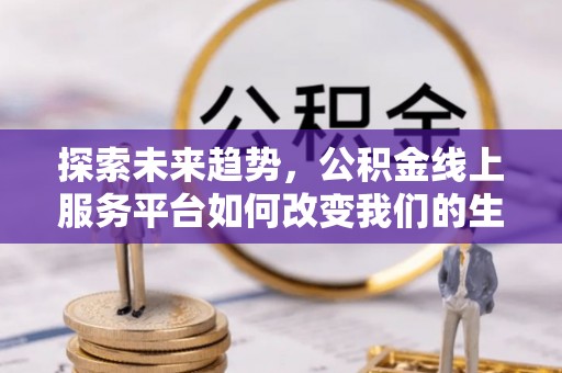 前锋探索未来趋势，公积金线上服务平台如何改变我们的生活