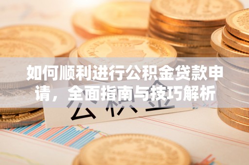 前锋如何顺利进行公积金贷款申请，全面指南与技巧解析