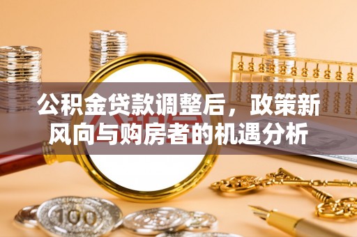 前锋公积金贷款调整后，政策新风向与购房者的机遇分析