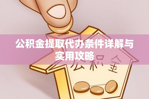 前锋公积金提取代办条件详解与实用攻略