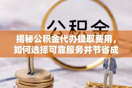 前锋揭秘公积金代办提取费用，如何选择可靠服务并节省成本