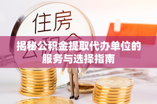 前锋揭秘公积金提取代办单位的服务与选择指南