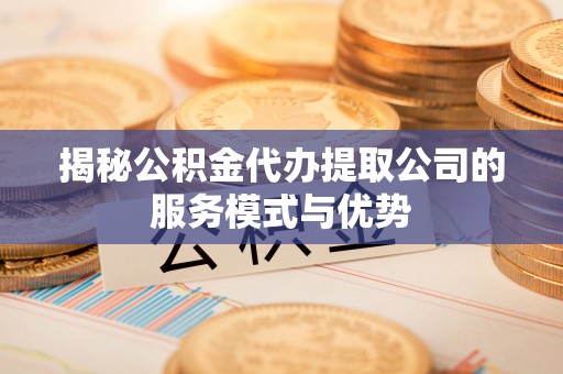 前锋揭秘公积金代办提取公司的服务模式与优势