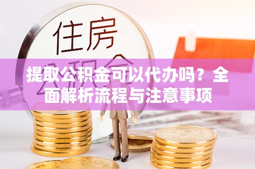 前锋提取公积金可以代办吗？全面解析流程与注意事项
