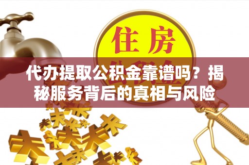 前锋代办提取公积金靠谱吗？揭秘服务背后的真相与风险