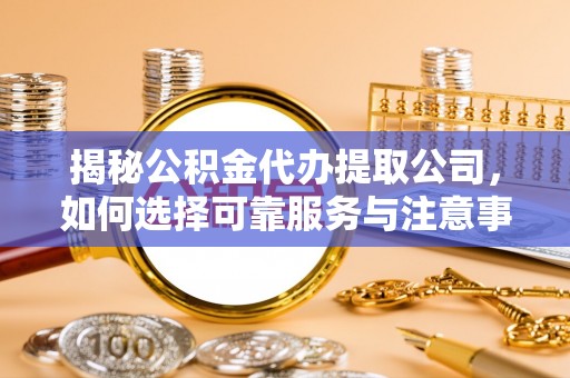 前锋揭秘公积金代办提取公司，如何选择可靠服务与注意事项