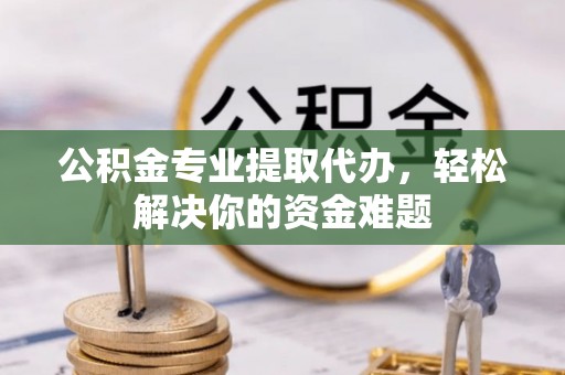 前锋公积金专业提取代办，轻松解决你的资金难题