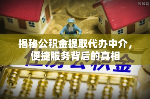 前锋揭秘公积金提取代办中介，便捷服务背后的真相