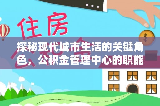 前锋探秘现代城市生活的关键角色，公积金管理中心的职能与影响