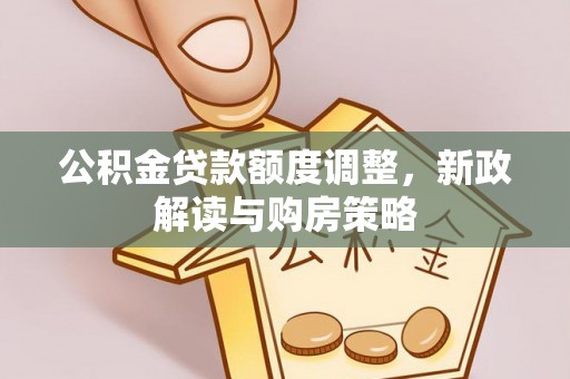 前锋公积金贷款额度调整，新政解读与购房策略