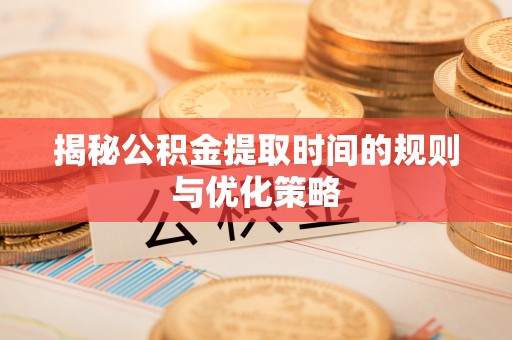 前锋揭秘公积金提取时间的规则与优化策略