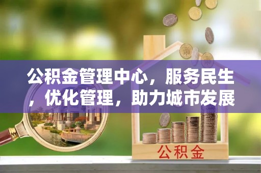 前锋公积金管理中心，服务民生，优化管理，助力城市发展