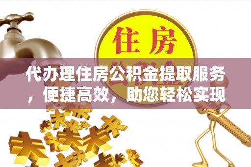 前锋代办理住房公积金提取服务，便捷高效，助您轻松实现资金规划