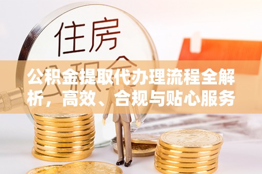 前锋公积金提取代办理流程全解析，高效、合规与贴心服务