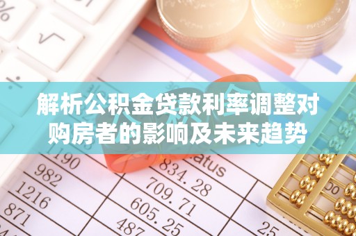 前锋解析公积金贷款利率调整对购房者的影响及未来趋势
