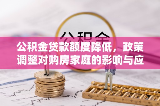前锋公积金贷款额度降低，政策调整对购房家庭的影响与应对策略
