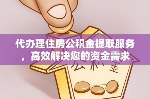 前锋代办理住房公积金提取服务，高效解决您的资金需求