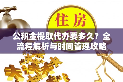 前锋公积金提取代办要多久？全流程解析与时间管理攻略