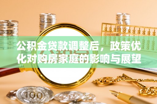 前锋公积金贷款调整后，政策优化对购房家庭的影响与展望