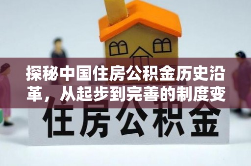 前锋探秘中国住房公积金历史沿革，从起步到完善的制度变迁