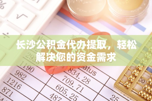 前锋长沙公积金代办提取，轻松解决您的资金需求