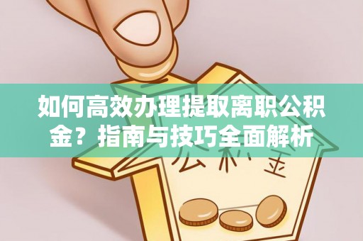 前锋如何高效办理提取离职公积金？指南与技巧全面解析