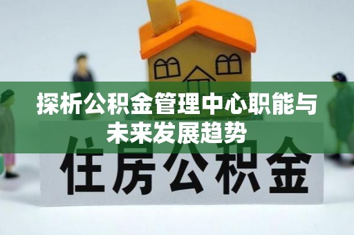 前锋探析公积金管理中心职能与未来发展趋势