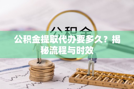 前锋公积金提取代办要多久？揭秘流程与时效