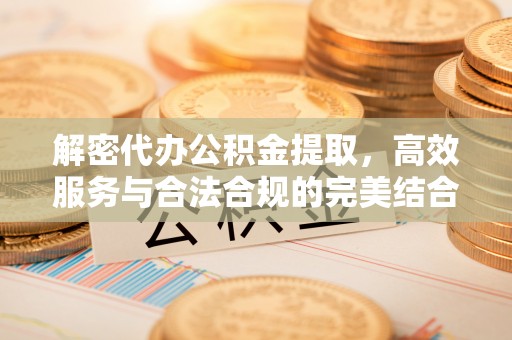 前锋解密代办公积金提取，高效服务与合法合规的完美结合