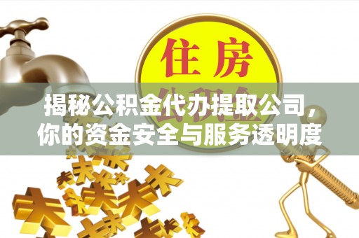 前锋揭秘公积金代办提取公司，你的资金安全与服务透明度全解析