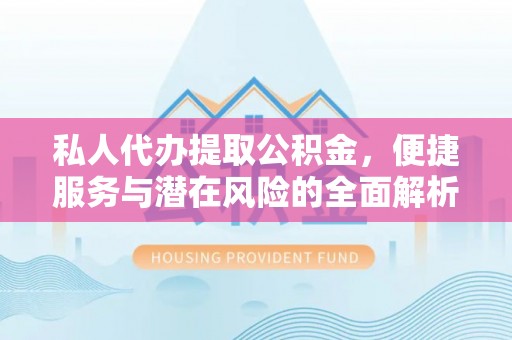 前锋私人代办提取公积金，便捷服务与潜在风险的全面解析