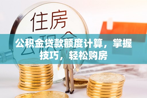 前锋公积金贷款额度计算，掌握技巧，轻松购房