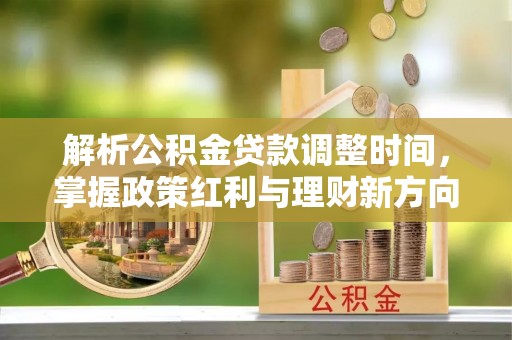 前锋解析公积金贷款调整时间，掌握政策红利与理财新方向