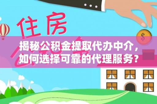 前锋揭秘公积金提取代办中介，如何选择可靠的代理服务？