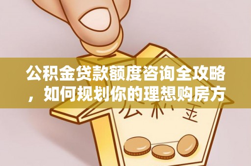 前锋公积金贷款额度咨询全攻略，如何规划你的理想购房方案