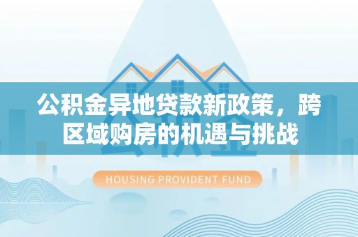 前锋公积金异地贷款新政策，跨区域购房的机遇与挑战