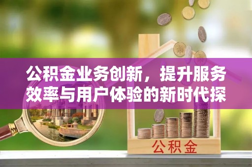 前锋公积金业务创新，提升服务效率与用户体验的新时代探索