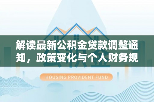 前锋解读最新公积金贷款调整通知，政策变化与个人财务规划