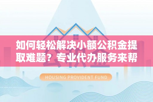 前锋如何轻松解决小额公积金提取难题？专业代办服务来帮忙
