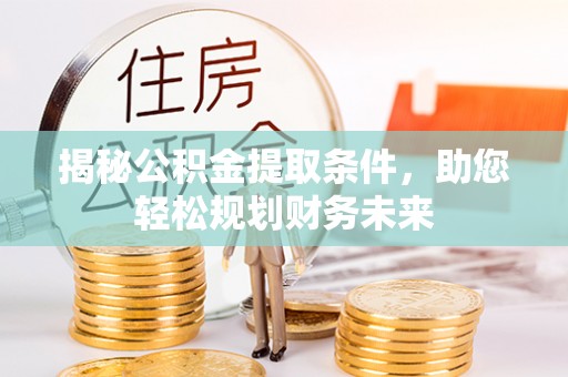 前锋揭秘公积金提取条件，助您轻松规划财务未来