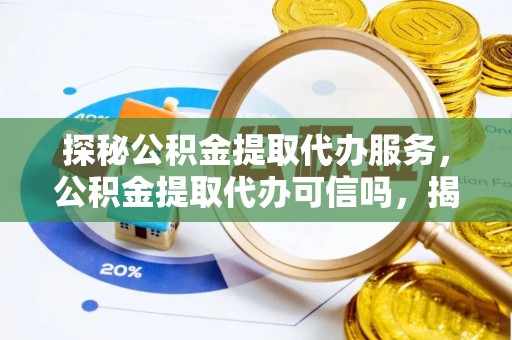 前锋探秘公积金提取代办服务，公积金提取代办可信吗，揭秘真相与选择指南